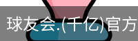 球友会.(千亿)官方网站